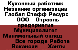 Кухонный работник › Название организации ­ Глобал Стафф Ресурс, ООО › Отрасль предприятия ­ Муниципалитет › Минимальный оклад ­ 17 500 - Все города Работа » Вакансии   . Ханты-Мансийский,Мегион г.